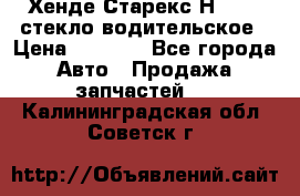 Хенде Старекс Н1 1999 стекло водительское › Цена ­ 2 500 - Все города Авто » Продажа запчастей   . Калининградская обл.,Советск г.